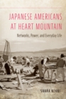 Japanese Americans at Heart Mountain : Networks, Power, and Everyday Life - Book