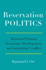 Reservation Politics : Historical Trauma, Economic Development, and Intratribal Conflict - Book