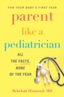 Parent Like A Pediatrician : All the Facts, None of the Fear - Book