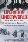 Operation Underworld : How the Mafia and U.S. Government Teamed Up to Win World War II - Book