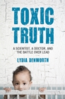 Toxic Truth : A Scientist, a Doctor, and the Battle over Lead - Book