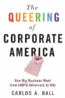 The Queering of Corporate America : How Big Business Went from LGBTQ Adversary to Ally - Book