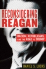 Reconsidering Reagan : Racism, Republicans, and the Road to Trump - Book