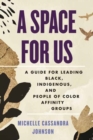 A Space for Us : A Guide for Leading Black, Indigenous, and People of Color Affinity Groups - Book