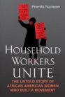 Household Workers Unite : The Untold Story of African American Women Who Built a Movement - Book