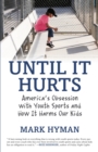 Until It Hurts : America's Obsession with Youth Sports and How It Harms Our Kids - Book
