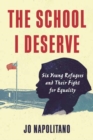 The School I Deserve : Six Young Refugees and Their Fight for Equality in America - Book