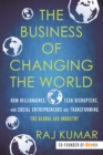The Business of Changing the World : How Billionaires, Tech Disrupters, and Social Entrepreneurs Are Transforming the Global Aid Industry - Book