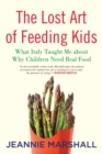The Lost Art of Feeding Kids : What Italy Taught Me about Why Children Need Real Food - Book