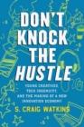 Don't Knock the Hustle : Young Creatives, Tech Ingenuity, and the Making of a New Innovation Economy - Book
