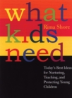 What Kids Need : Today's Best Ideas for Nurturing, Teaching, and Protecting Young Children - Book