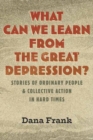What Can We Learn from the Great Depression? : Stories of Ordinary People and Collective Action in Hard Times - Book