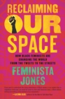 Reclaiming Our Space : How Black Feminists Are Changing the World from the Tweets to the Streets - Book