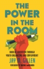 The Power in the Room : Radical Education Through Youth Organizing and Employment - Book