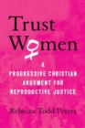 Trust Women : A Moral Argument for Reproductive Justice - Book