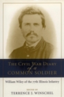 The Civil War Diary of a Common Soldier : William Wiley of the 77th Illinois Infantry - Book