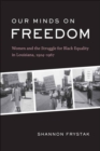 Our Minds on Freedom : Women and the Struggle for Black Equality in Louisiana, 1924-1967 - Book