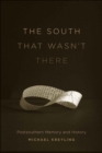 The South That Wasn't There : Postsouthern Memory and History - Book