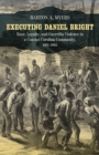 Executing Daniel Bright : Race, Loyalty, and Guerrilla Violence in a Coastal Carolina Community, 1861-1865 - eBook