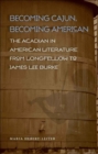 Becoming Cajun, Becoming American : The Acadian in American Literature from Longfellow to James Lee Burke - eBook