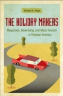 The Holiday Makers : Magazines, Advertising, and Mass Tourism in Postwar America - Book