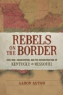 Rebels on the Border : Civil War, Emancipation, and the Reconstruction of Kentucky and Missouri - Book