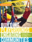 Building Playgrounds, Engaging Communities : Creating Safe and Happy Places for Children - eBook