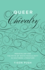 Queer Chivalry : Medievalism and the Myth of White Masculinity in Southern Literature - Book
