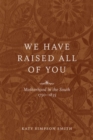 We Have Raised All of You : Motherhood in the South, 1750-1835 - Book