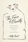 The Force of Beauty : Transforming French Ideas of Femininity in the Third Republic - Book