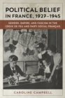 Political Belief in France, 1927-1945 : Gender, Empire, and Fascism in the Croix de Feu and Parti Social Francais - Book