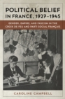 Political Belief in France, 1927-1945 : Gender, Empire, and Fascism in the Croix de Feu and Parti Social Francais - eBook