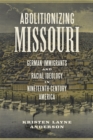 Abolitionizing Missouri : German Immigrants and Racial Ideology in Nineteenth-Century America - Book