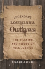 Legendary Louisiana Outlaws : The Villains and Heroes of Folk Justice - Book