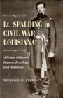 Lt. Spalding in Civil War Louisiana : A Union Officer's Humor, Privilege, and Ambition - Book