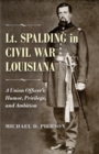 Lt. Spalding in Civil War Louisiana : A Union Officer's Humor, Privilege, and Ambition - eBook
