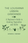 The Louisiana Urban Gardener : A Beginner's Guide to Growing Vegetables and Herbs - Book