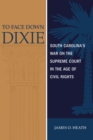 To Face Down Dixie : South Carolina's War on the Supreme Court in the Age of Civil Rights - eBook
