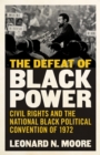 The Defeat of Black Power : Civil Rights and the National Black Political Convention of 1972 - Book