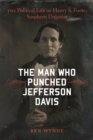 The Man Who Punched Jefferson Davis : The Political Life of Henry S. Foote, Southern Unionist - Book