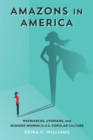 Amazons in America : Matriarchs, Utopians, and Wonder Women in U.S. Popular Culture - Book