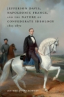 Jefferson Davis, Napoleonic France, and the Nature of Confederate Ideology, 1815-1870 - Book