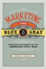 Marketing the Blue and Gray : Newspaper Advertising and the American Civil War - Book