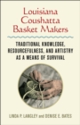 Louisiana Coushatta Basket Makers : Traditional Knowledge, Resourcefulness, and Artistry as a Means of Survival - Book