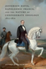 Jefferson Davis, Napoleonic France, and the Nature of Confederate Ideology, 1815-1870 - eBook