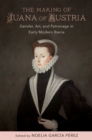 The Making of Juana of Austria : Gender, Art, and Patronage in Early Modern Iberia - eBook