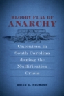Bloody Flag of Anarchy : Unionism in South Carolina During the Nullification Crisis - Book