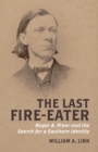 The Last Fire-Eater : Roger A. Pryor and the Search for a Southern Identity - Book
