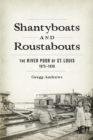 Shantyboats and Roustabouts : The River Poor of St. Louis, 1875-1930 - Book