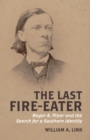 The Last Fire-Eater : Roger A. Pryor and the Search for a Southern Identity - eBook